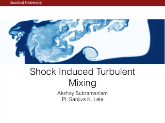 Shock Induced Turbulent  Mixing  Akshay Subramaniam  PI: Sanjiva K. Lele  Outline  Introduction
