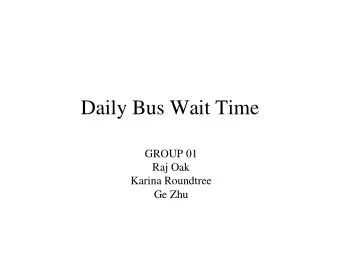 Daily Bus Wait Time  GROUP 01  Raj Oak  Karina Roundtree  Ge Zhu  Outline  1. Introduction  2.