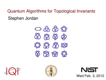 Quantum Algorithms for Topological Invariants  Stephen Jordan  Wed Feb. 3, 2010  What is a quantum