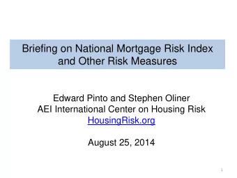 Briefing on National Mortgage Risk Index  and Other Risk Measures  Edward Pinto and Stephen Oliner