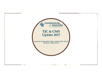 TJC &amp; CMS Update 2017 Kimberly Merritt, MHA, BSN, CNOR, GRCP, HACP Jill Ryan, CPHQ, HACP  2