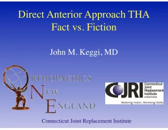 Direct Anterior Approach THA  Fact vs. Fiction  John M. Keggi, MD  Connecticut Joint Replacement