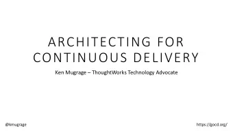 ARCHITECTING FOR  CONTINUOUS DELIVERY Ken Mugrage  ThoughtWorks Technology Advocate  @kmugrage