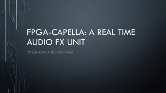 FPGA-CAPELLA: A REAL TIME  AUDIO FX UNIT  COSMA KUFA AND JUSTIN XIAO  WHAT IS FPGA-CAPELLA?