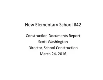 New Elementary School #42 Construction Documents Report Scott Washington Director, School