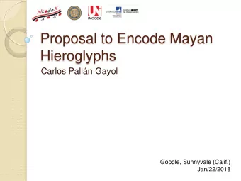 Proposal to Encode Mayan  Hieroglyphs  Carlos Palln Gayol  Google, Sunnyvale (Calif.)