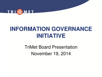 INFORMATION GOVERNANCE  INITIATIVE  TriMet Board Presentation  November 19, 2014  Phase I Recap