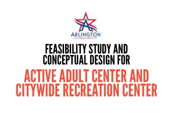 ACTIVE ADULT CENTER AND  CITYWIDE RECREATION CENTER  FEASIBILITY STUDY  SUMMARY TO DATE  CITY