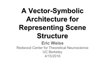 A Vector-Symbolic  Architecture for  Representing Scene  Structure  Eric Weiss  Redwood Center for