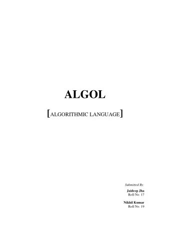 ALGOL [ ALGORITHMIC LANGUAGE ]  Submitted By:  Jaideep Jha  Roll No. 17  Nikhil Kumar  Roll No. 19