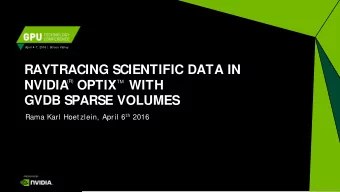 RAYTRACING SCIENTIFIC DATA IN  (R)  NVIDIA  OPTIX   WITH  TM  GVDB SPARSE VOLUMES Rama Karl