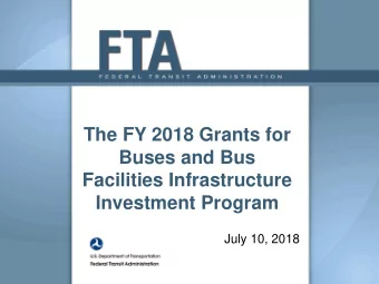 The FY 2018 Grants for  Buses and Bus  Facilities Infrastructure  Investment Program  July 10, 2018