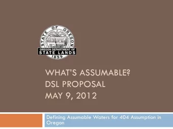 WHATS ASSUMABLE?  DSL PROPOSAL  MAY 9, 2012  Defining Assumable Waters for 404 Assumption in