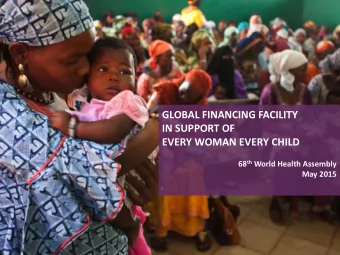 GLOBAL FINANCING FACILITY  IN SUPPORT OF  EVERY WOMAN EVERY CHILD 68 th World Health Assembly  May