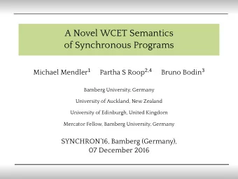 A Novel WCET Semantics  of Synchronous Programs Michael Mendler 1 Partha S Roop 2 , 4 Bruno Bodin 3