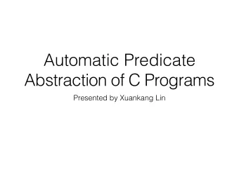 Automatic Predicate  Abstraction of C Programs  Presented by Xuankang Lin  Outline  Main