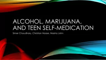 ALCOHOL, MARIJUANA,  AND TEEN SELF-MEDICATION  Simer Choudhary, Christian Haase, Niasha John  TEEN