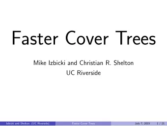 Faster Cover Trees  Mike Izbicki and Christian R. Shelton  UC Riverside  Izbicki and Shelton (UC