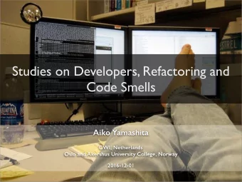 Studies on Developers, Refactoring and  Code Smells  Aiko Yamashita  CWI, Netherlands  Oslo and