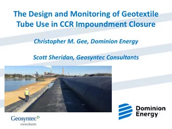 The Design and Monitoring of Geotextile  Tube Use in CCR Impoundment Closure  Christopher M. Gee,