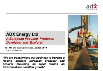 ADX Energy Ltd  A European Focused  Producer,  Developer and  Explorer.  121 Oil and Gas Conference