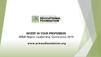 INVEST IN YOUR PROFESSION  ARMA Region Leadership Conference 2019  w w w.armaedfoundation.org The
