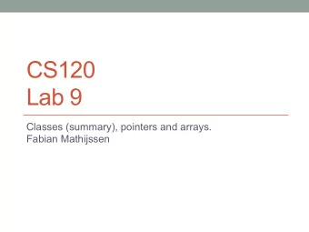 CS120  Lab 9  Classes (summary), pointers and arrays.  Fabian Mathijssen  Classes (summary)  A