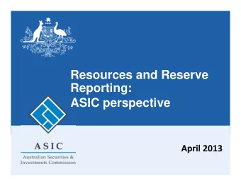 Resources and Reserve  Reporting:  ASIC perspective April 2013  ASICs remit and priorities
