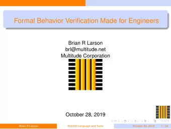 Formal Behavior Verification Made for Engineers  Brian R Larson  brl@multitude.net  Multitude