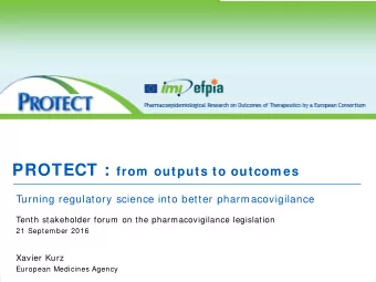 PROTECT : from  outputs to outcom es  Turning regulatory science into better pharmacovigilance