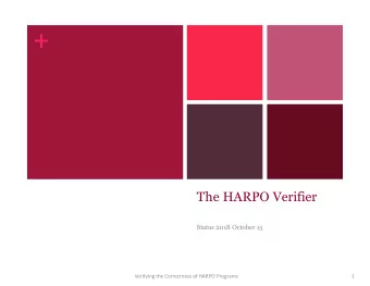 +  The HARPO Verifier  Status 2018 October 15  Verifying the Correctness of HARPO Programs  1