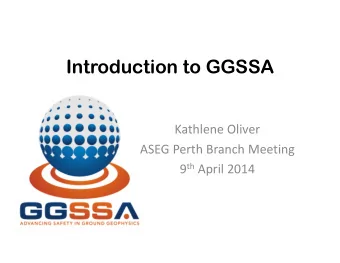 Introduction to GGSSA Kathlene Oliver ASEG Perth Branch Meeting 9 th April 2014  What is GGSSA