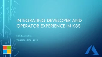 INTEGRATING DEVELOPER AND  OPERATOR EXPERIENCE IN K8S  BRENDAN BURNS VELOCITY  NYC - 2018  FIRST