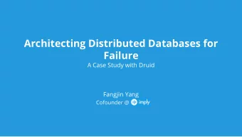 Architecting Distributed Databases for  Failure  A Case Study with Druid  Fangjin Yang  Cofounder @