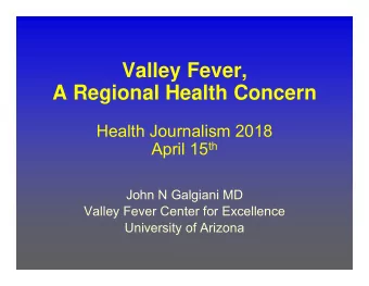 Valley Fever,  A Regional Health Concern  Health Journalism 2018 April 15 th  John N Galgiani MD