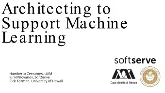 Architecting to  Support Machine  Learning  Humberto Cervantes, UAM  Iurii Milovanov, SoftServe