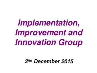 Implementation,  Improvement and  Innovation Group 2 nd December 2015  Presentation Outline