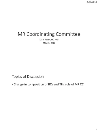 MR Coordinating Committee  Mark Rosen, MD PhD  May 16, 2018  Topics of Discussion  Change in