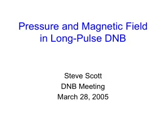 Pressure and Magnetic Field  in Long-Pulse DNB  Steve Scott  DNB Meeting  March 28, 2005