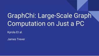 GraphChi: Large-Scale Graph  Computation on Just a PC  Kyrola Et al.  James Trever  Could we