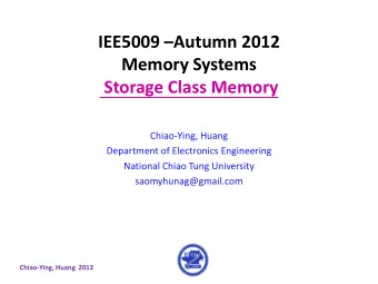 IEE5009  Autumn 2012  Memory Systems  Storage Class Memory  Chiao-Ying, Huang  Department of