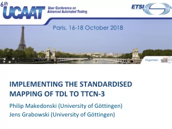 IMPLEMENTING THE STANDARDISED  MAPPING OF TDL TO TTCN-3  Philip Makedonski (University of