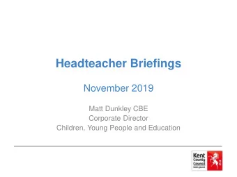 Headteacher Briefings  November 2019  Matt Dunkley CBE  Corporate Director  Children, Young People