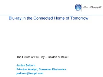 Blu-ray in the Connected Home of Tomorrow The Future of Blu-Ray  Golden or Blue?  Jordan Selburn