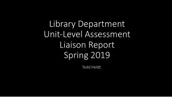 Library Department  Unit-Level Assessment  Liaison Report  Spring 2019  Todd Heldt  We  We continue