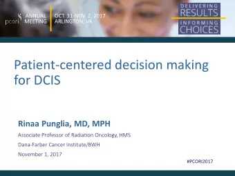Patient-centered decision making  for DCIS  Rinaa Punglia, MD, MPH  Associate Professor of