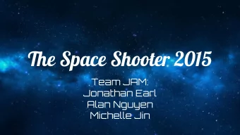 The Space Shooter 2015  Team JAM:  Jonathan Earl  Alan Nguyen  Michelle Jin  Overview    2D