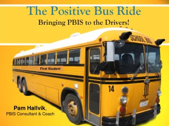 The Positive Bus Ride  Bringing PBIS to the Drivers!  First Student Pam Hallvik ,  PBIS Consultant