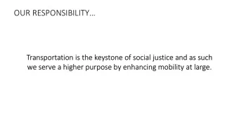 OUR RESPONSIBILITY  Transportation is the keystone of social justice and as such  we serve a
