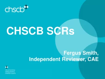CHSCB SCRs  Fergus Smith,  Independent Reviewer, CAE  Child M: Serious Case Review  Purpose